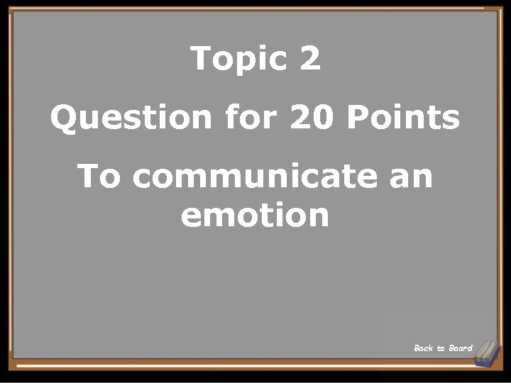 Topic 2 Question for 20 Points To communicate an emotion Back to Board Topic 2 Question for 20 Points To communicate an emotion Back to Board