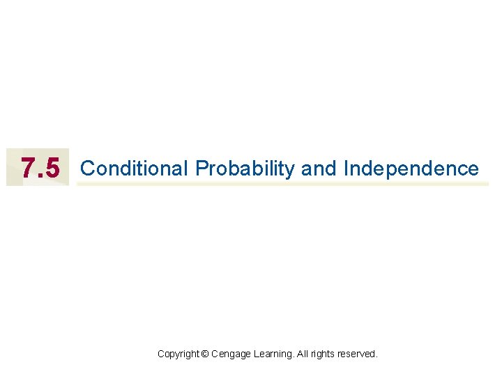 7. 5 Conditional Probability and Independence Copyright © Cengage Learning. All rights reserved. 