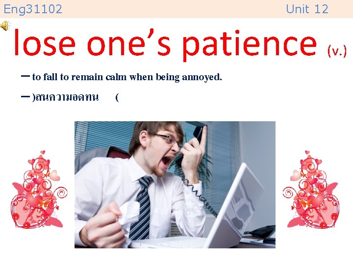 Eng 31102 Unit 12 lose one’s patience – to fall to remain calm when