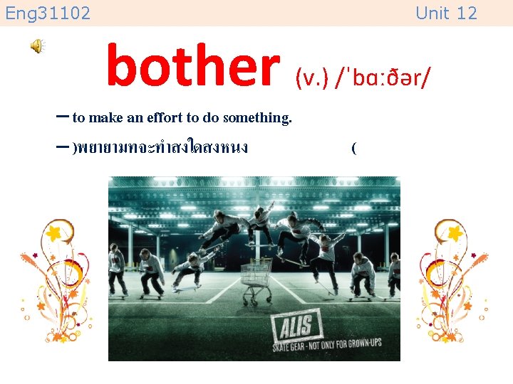 Eng 31102 Unit 12 bother (v. ) /ˈbɑːðər/ – to make an effort to