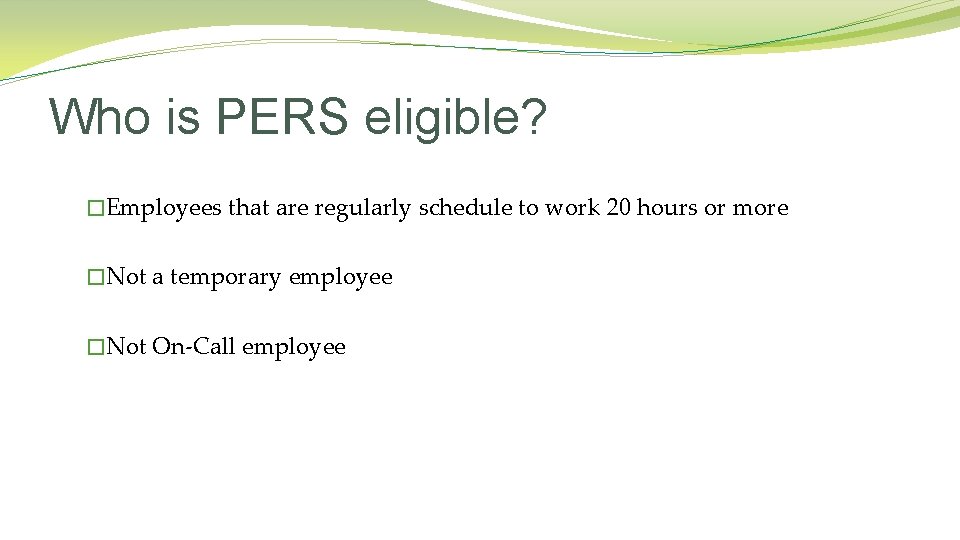 Who is PERS eligible? �Employees that are regularly schedule to work 20 hours or