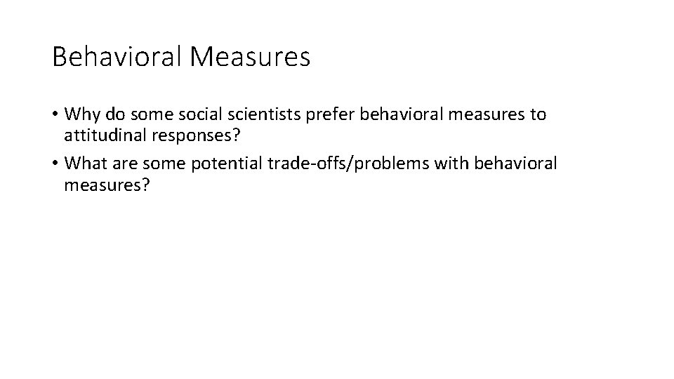 Behavioral Measures • Why do some social scientists prefer behavioral measures to attitudinal responses?