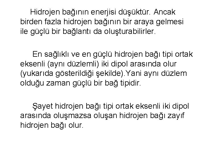 Hidrojen bağının enerjisi düşüktür. Ancak birden fazla hidrojen bağının bir araya gelmesi ile güçlü
