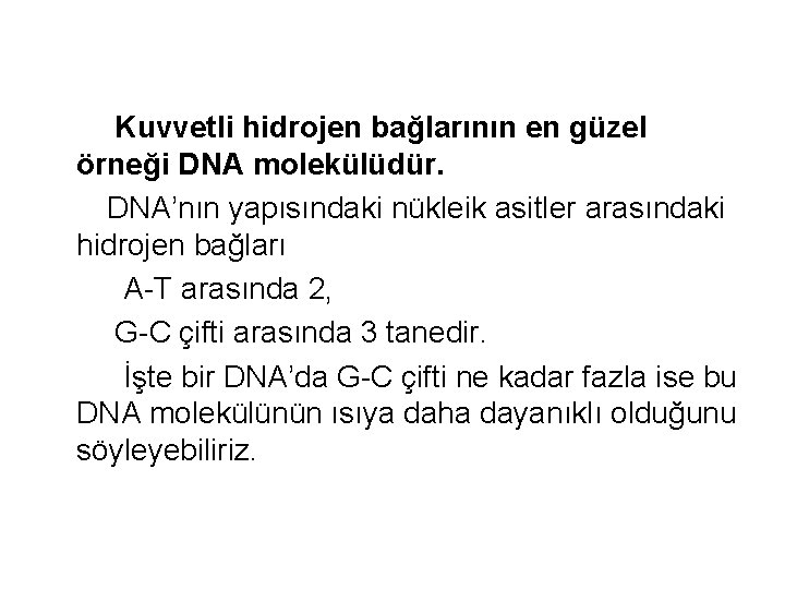 Kuvvetli hidrojen bağlarının en güzel örneği DNA molekülüdür. DNA’nın yapısındaki nükleik asitler arasındaki hidrojen