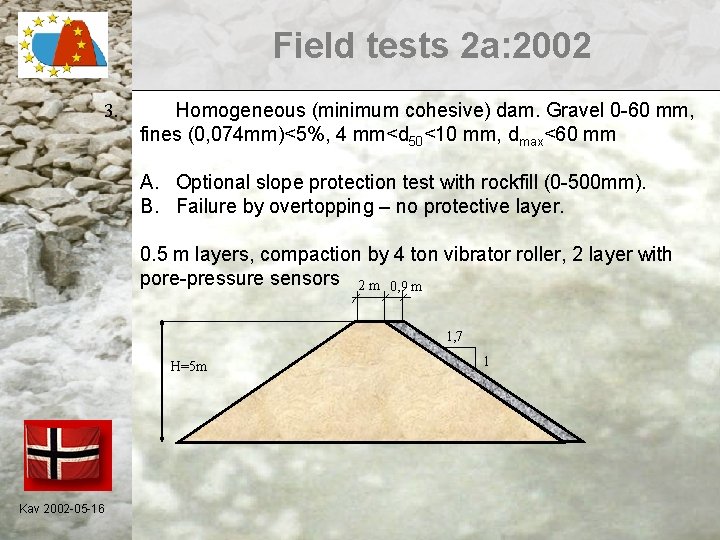 Field tests 2 a: 2002 3. Homogeneous (minimum cohesive) dam. Gravel 0 -60 mm,