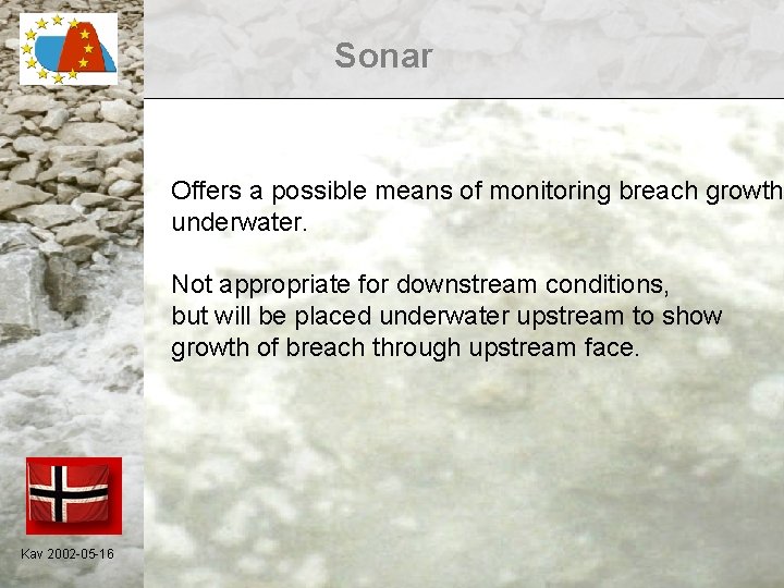 Sonar Offers a possible means of monitoring breach growth underwater. Not appropriate for downstream