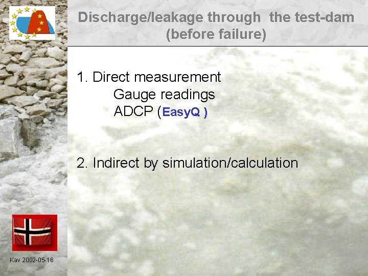 Discharge/leakage through the test-dam (before failure) 1. Direct measurement Gauge readings ADCP (Easy. Q