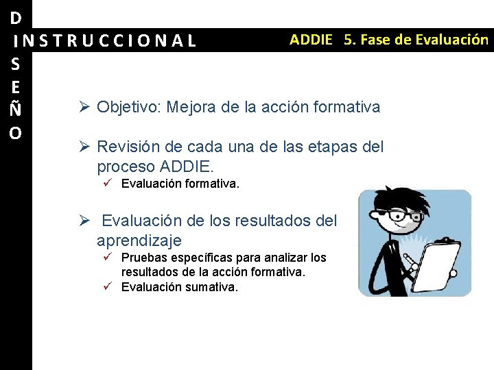 D ADDIE 5. Fase de Evaluación INSTRUCCIONAL S E Ø Objetivo: Mejora de la