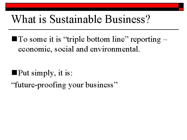 What is Sustainable Business? n To some it is “triple bottom line” reporting –