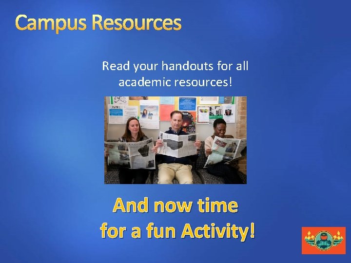 Campus Resources Read your handouts for all academic resources! And now time for a