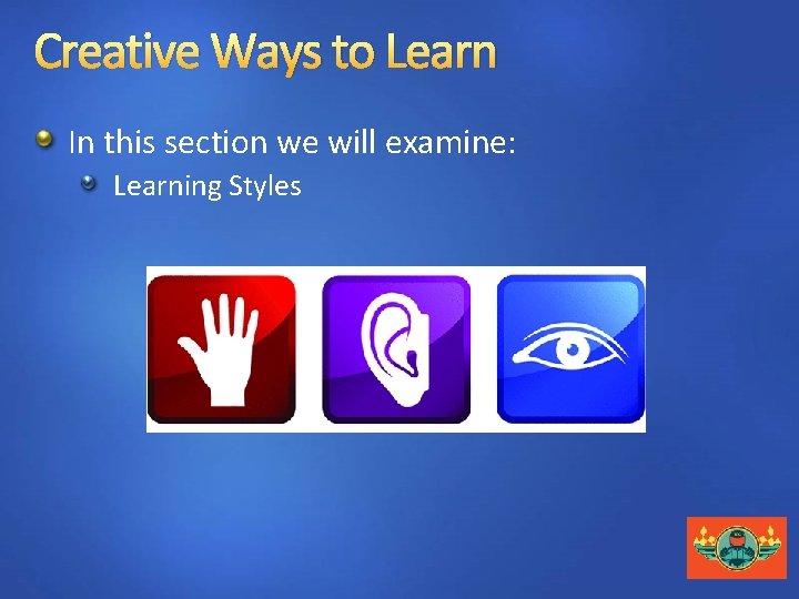 Creative Ways to Learn In this section we will examine: Learning Styles 