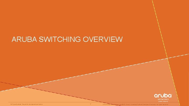 ARUBA SWITCHING OVERVIEW All Specifications Subject to change without notice 7 CONFIDENTIAL © Copyright