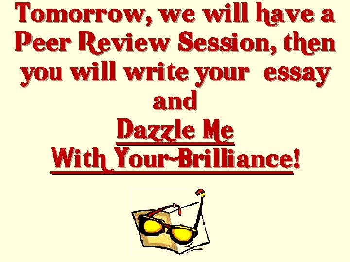 Tomorrow, we will have a Peer Review Session, then you will write your essay