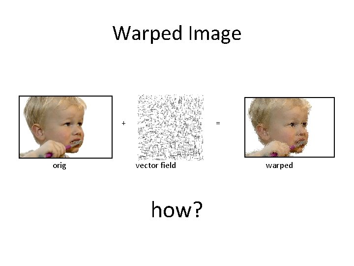 Warped Image + orig = vector field how? warped 