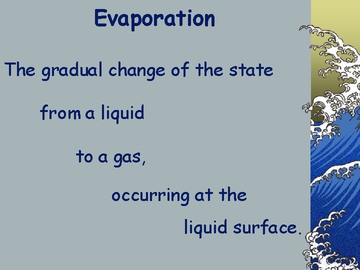 Evaporation The gradual change of the state from a liquid to a gas, occurring