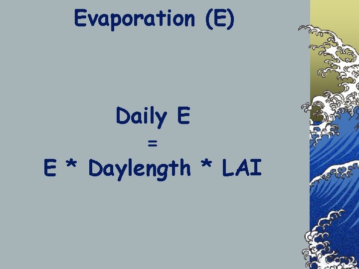 Evaporation (E) Daily E = E * Daylength * LAI 