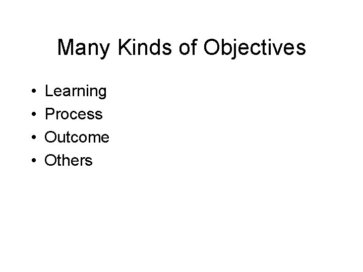Many Kinds of Objectives • • Learning Process Outcome Others 