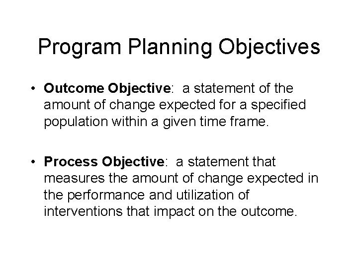 Program Planning Objectives • Outcome Objective: a statement of the amount of change expected