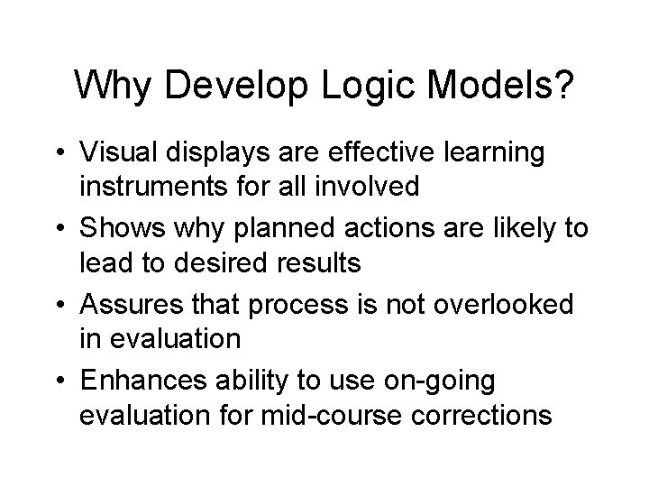 Why Develop Logic Models? • Visual displays are effective learning instruments for all involved