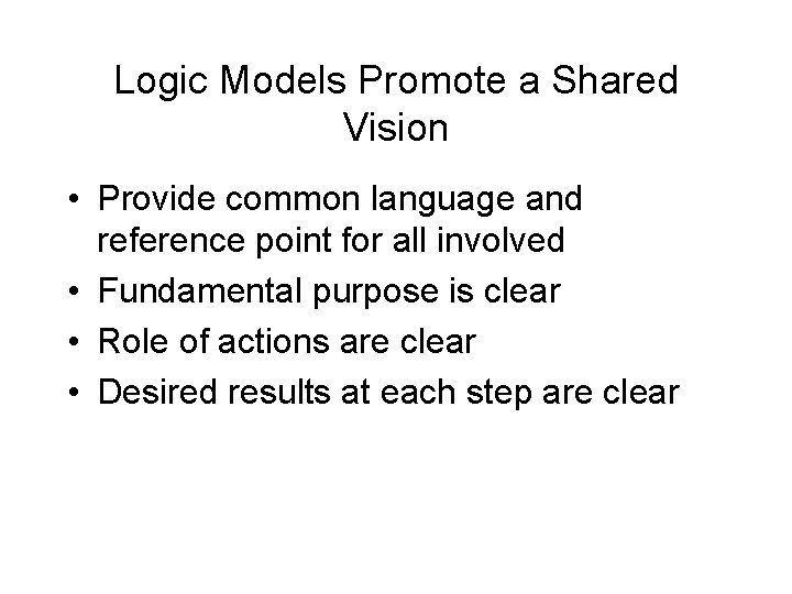 Logic Models Promote a Shared Vision • Provide common language and reference point for