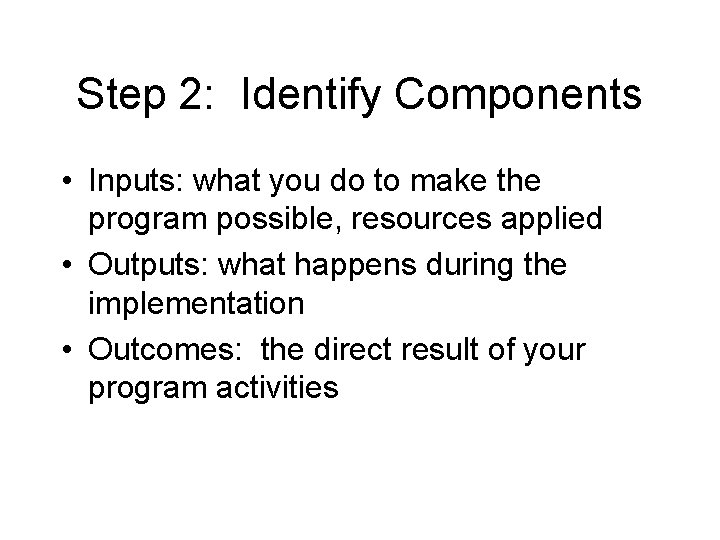 Step 2: Identify Components • Inputs: what you do to make the program possible,