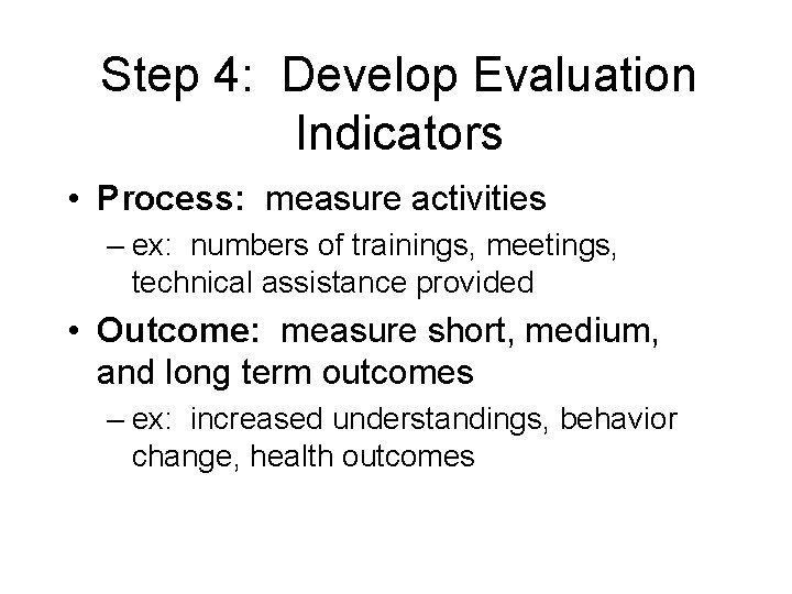 Step 4: Develop Evaluation Indicators • Process: measure activities – ex: numbers of trainings,