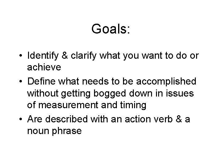 Goals: • Identify & clarify what you want to do or achieve • Define