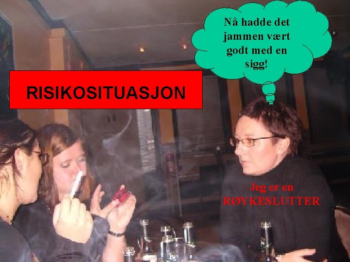 Nå hadde det jammen vært godt med en sigg! RISIKOSITUASJON Jeg er en RØYKESLUTTER