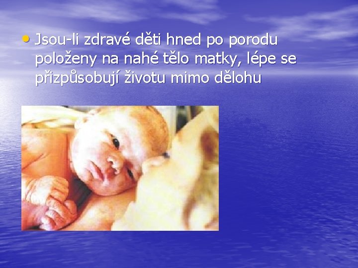  • Jsou-li zdravé děti hned po porodu položeny na nahé tělo matky, lépe