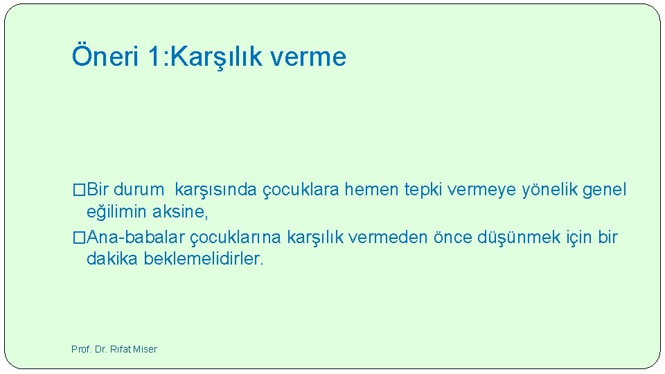 Öneri 1: Karşılık verme �Bir durum karşısında çocuklara hemen tepki vermeye yönelik genel eğilimin