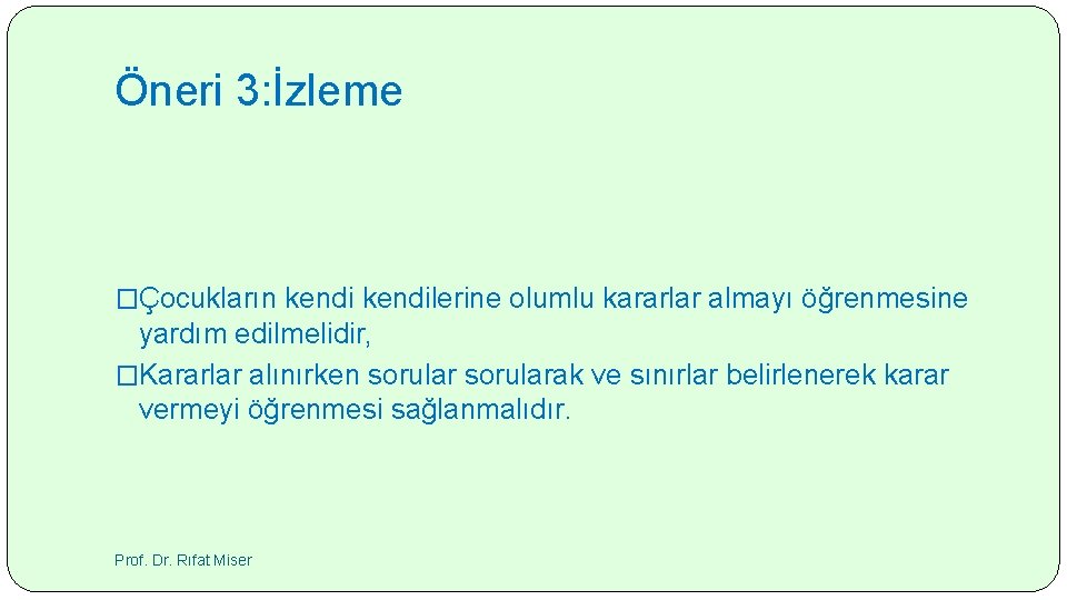 Öneri 3: İzleme �Çocukların kendilerine olumlu kararlar almayı öğrenmesine yardım edilmelidir, �Kararlar alınırken sorularak