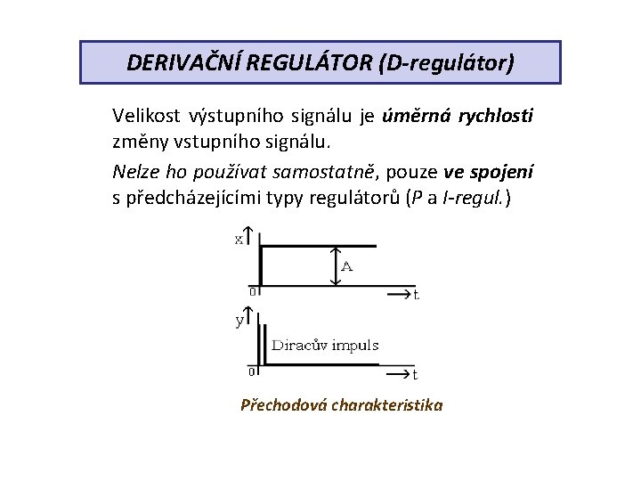 DERIVAČNÍ REGULÁTOR (D-regulátor) Velikost výstupního signálu je úměrná rychlosti změny vstupního signálu. Nelze ho