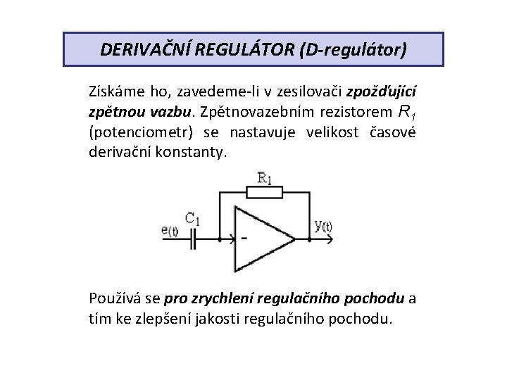 DERIVAČNÍ REGULÁTOR (D-regulátor) Získáme ho, zavedeme-li v zesilovači zpožďující zpětnou vazbu. Zpětnovazebním rezistorem R