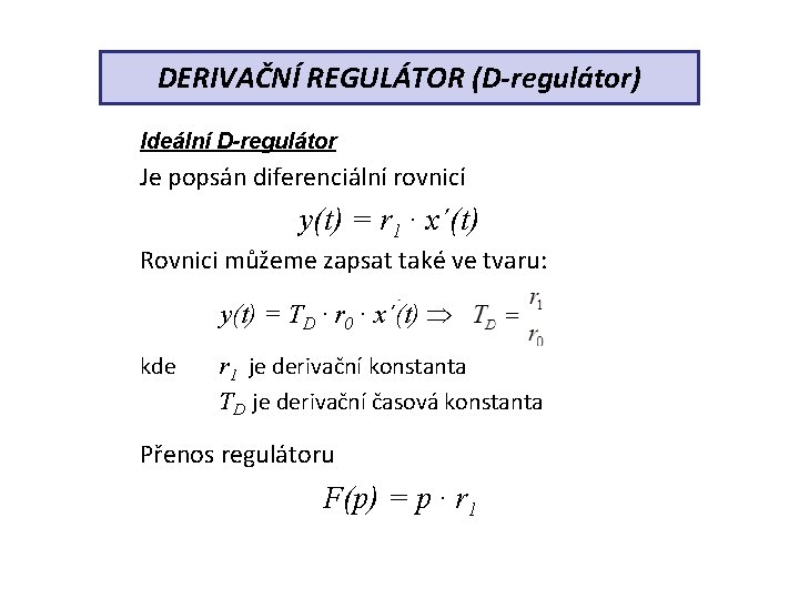DERIVAČNÍ REGULÁTOR (D-regulátor) Ideální D-regulátor Je popsán diferenciální rovnicí y(t) = r 1 ∙