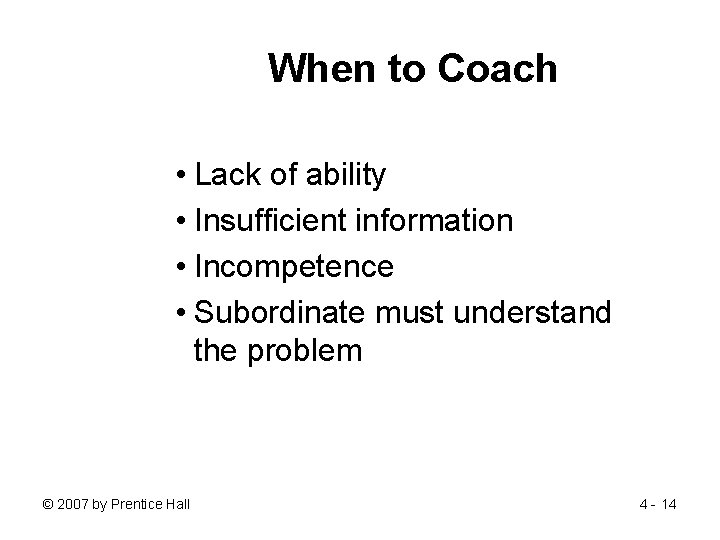 When to Coach • Lack of ability • Insufficient information • Incompetence • Subordinate