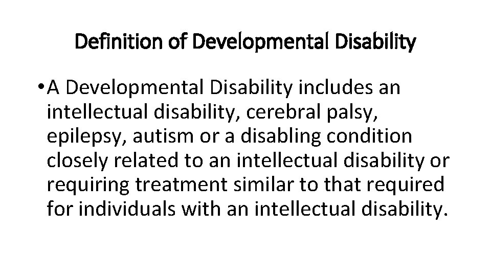 Definition of Developmental Disability • A Developmental Disability includes an intellectual disability, cerebral palsy,