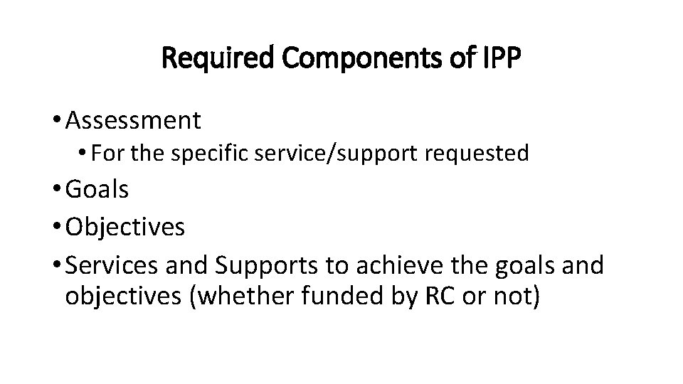 Required Components of IPP • Assessment • For the specific service/support requested • Goals