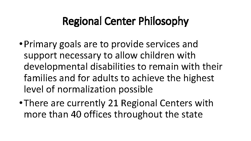 Regional Center Philosophy • Primary goals are to provide services and support necessary to