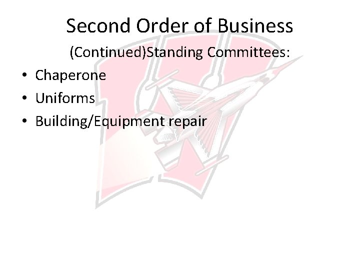 Second Order of Business (Continued)Standing Committees: • Chaperone • Uniforms • Building/Equipment repair 