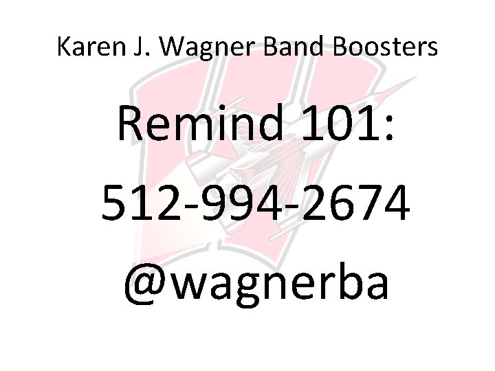 Karen J. Wagner Band Boosters Remind 101: 512 -994 -2674 @wagnerba 