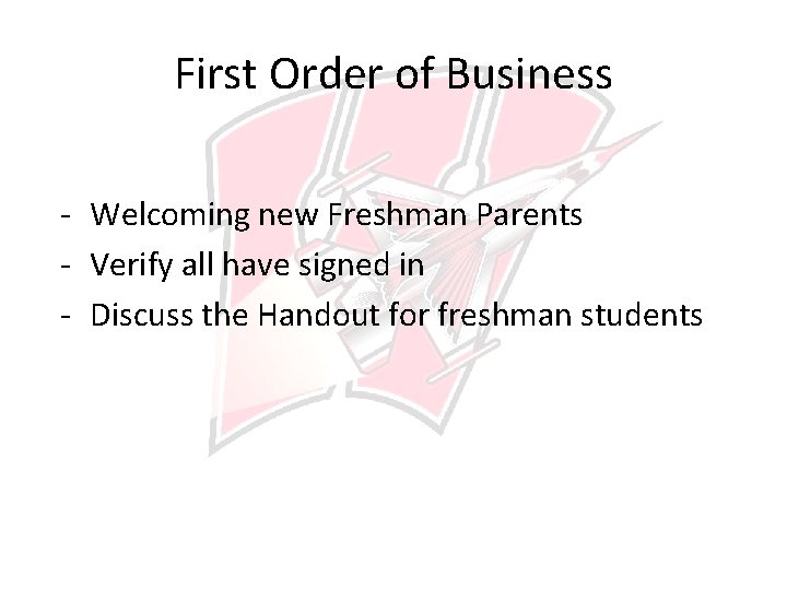 First Order of Business - Welcoming new Freshman Parents - Verify all have signed