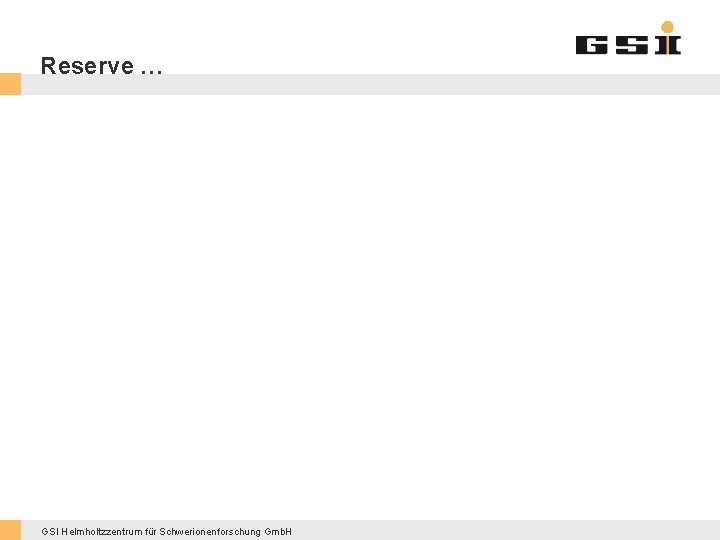 Reserve … GSI Helmholtzzentrum für Schwerionenforschung Gmb. H 