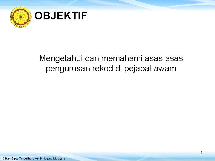 OBJEKTIF Mengetahui dan memahami asas-asas pengurusan rekod di pejabat awam 2 © Hak Cipta