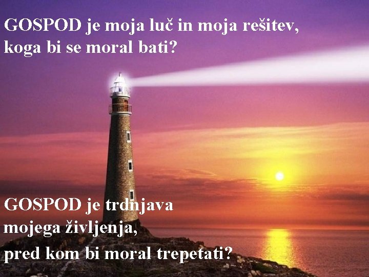 GOSPOD je moja luč in moja rešitev, koga bi se moral bati? GOSPOD je