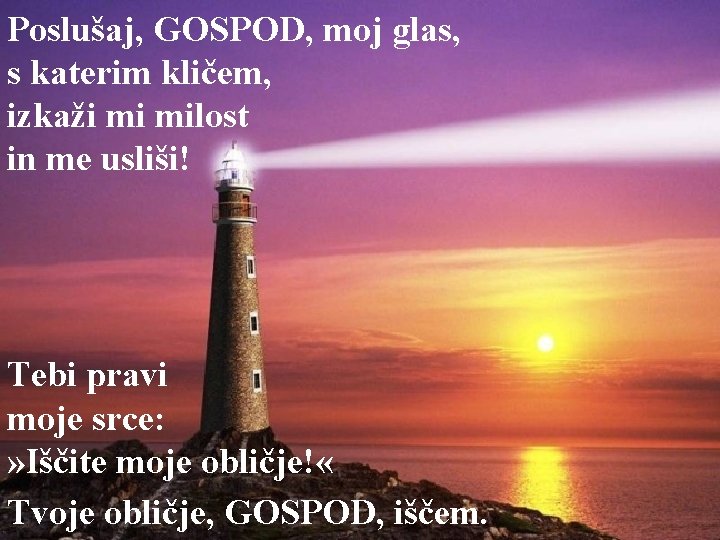 Poslušaj, GOSPOD, moj glas, s katerim kličem, izkaži mi milost in me usliši! Tebi