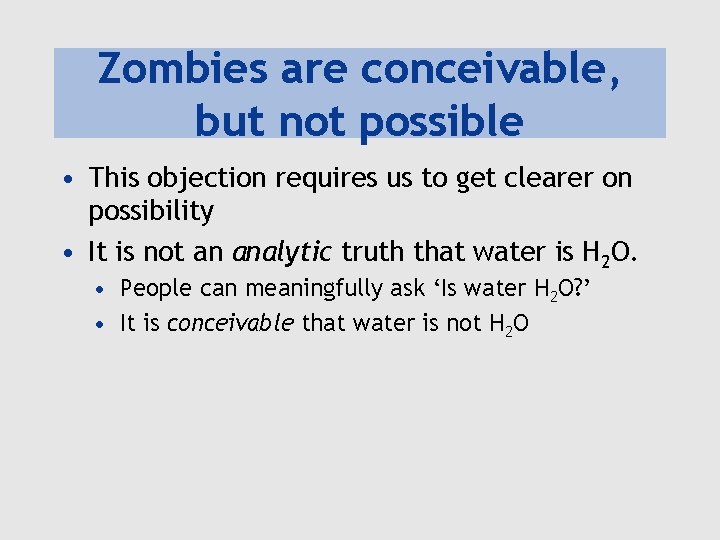 Zombies are conceivable, but not possible • This objection requires us to get clearer
