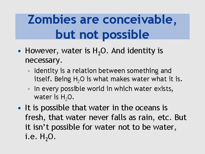 Zombies are conceivable, but not possible • However, water is H 2 O. And