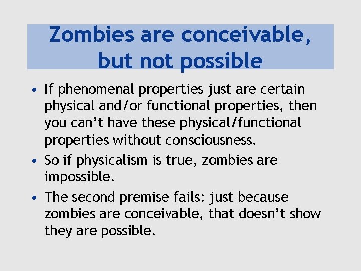 Zombies are conceivable, but not possible • If phenomenal properties just are certain physical