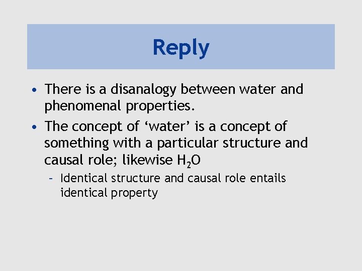Reply • There is a disanalogy between water and phenomenal properties. • The concept