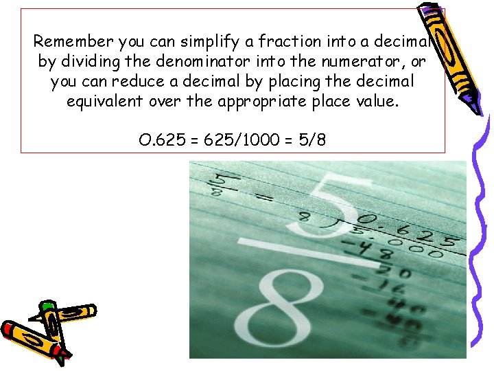 Remember you can simplify a fraction into a decimal by dividing the denominator into
